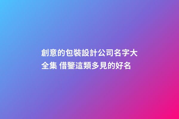 創意的包裝設計公司名字大全集 借鑒這類多見的好名-第1張-公司起名-玄機派